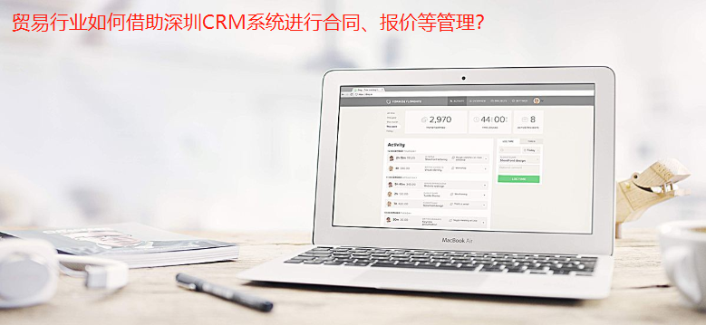 貿(mào)易行業(yè)如何借助深圳CRM系統(tǒng)進(jìn)行合同、報(bào)價(jià)等管理？
